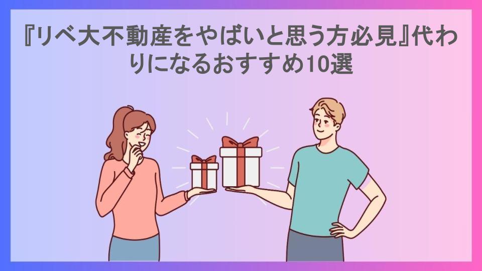 『リベ大不動産をやばいと思う方必見』代わりになるおすすめ10選